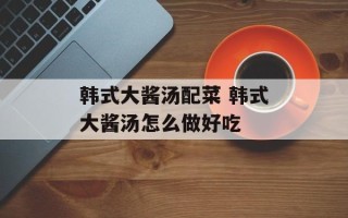 韩式大酱汤配菜 韩式大酱汤怎么做好吃