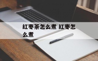 红枣茶怎么煮 红枣怎么煮