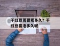 干豇豆需要煮多久？干豇豆要泡多久呢