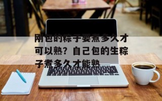 刚包的粽子要煮多久才可以熟？自己包的生粽子煮多久才能熟
