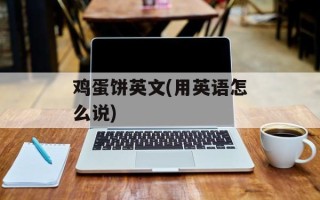 鸡蛋饼英文(用英语怎么说)