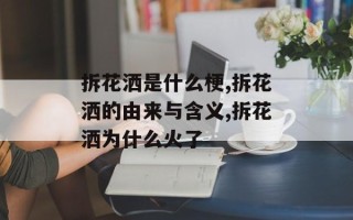 拆花洒是什么梗,拆花洒的由来与含义,拆花洒为什么火了