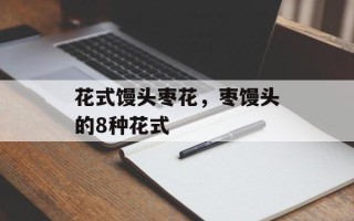 花式馒头枣花，枣馒头的8种花式