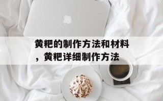 黄粑的制作方法和材料，黄粑详细制作方法
