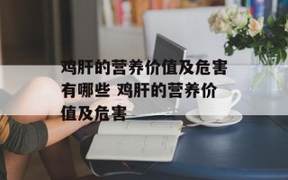 鸡肝的营养价值及危害有哪些 鸡肝的营养价值及危害