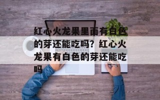 红心火龙果里面有白色的芽还能吃吗？红心火龙果有白色的芽还能吃吗