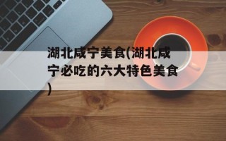 湖北咸宁美食(湖北咸宁必吃的六大特色美食)