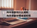 炖羊排都放什么调料 炖羊排都放哪些调料呀