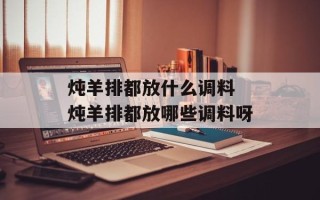 炖羊排都放什么调料 炖羊排都放哪些调料呀