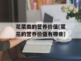 花菜类的营养价值(菜花的营养价值有哪些)