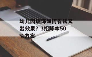 幼儿园墙饰如何省钱又出效果？3招降本50%方案