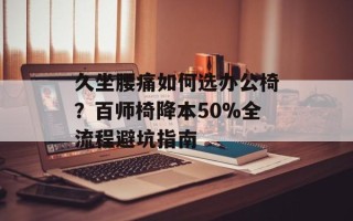 久坐腰痛如何选办公椅？百师椅降本50%全流程避坑指南