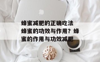 蜂蜜减肥的正确吃法 蜂蜜的功效与作用？蜂蜜的作用与功效减肥