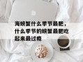 海螃蟹什么季节最肥，什么季节的螃蟹最肥吃起来最过瘾