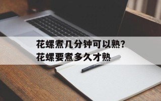 花螺煮几分钟可以熟？花螺要煮多久才熟