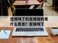 宫保鸡丁的宫保指的是什么意思？宫保鸡丁
