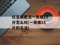 红豆减肥法一周瘦15斤怎么吃(一周瘦15斤的方法)