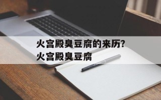 火宫殿臭豆腐的来历？火宫殿臭豆腐