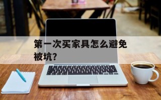 第一次买家具怎么避免被坑？
