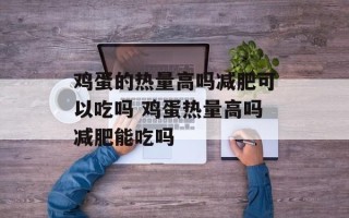 鸡蛋的热量高吗减肥可以吃吗 鸡蛋热量高吗减肥能吃吗