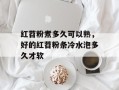 红苕粉煮多久可以熟，好的红苕粉条冷水泡多久才软