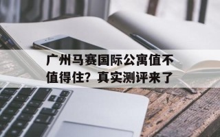 广州马赛国际公寓值不值得住？真实测评来了