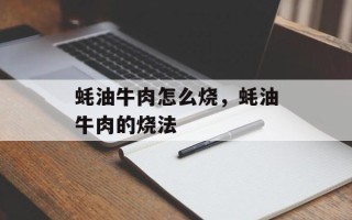 蚝油牛肉怎么烧，蚝油牛肉的烧法