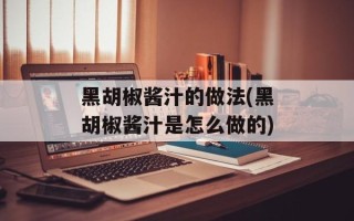 黑胡椒酱汁的做法(黑胡椒酱汁是怎么做的)