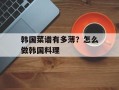 韩国菜谱有多薄？怎么做韩国料理