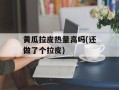 黄瓜拉皮热量高吗(还做了个拉皮)
