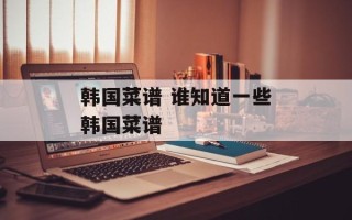 韩国菜谱 谁知道一些韩国菜谱