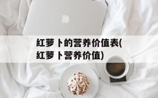 红萝卜的营养价值表(红萝卜营养价值)