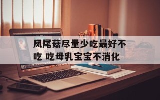 凤尾菇尽量少吃最好不吃 吃母乳宝宝不消化