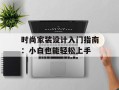 时尚家装设计入门指南：小白也能轻松上手