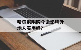 哈尔滨限购令会影响外地人买房吗？