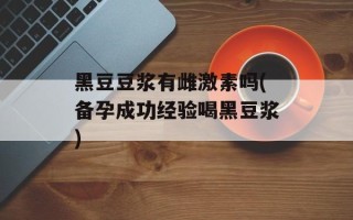 黑豆豆浆有雌激素吗(备孕成功经验喝黑豆浆)