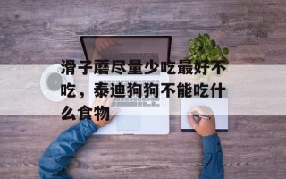 滑子蘑尽量少吃最好不吃，泰迪狗狗不能吃什么食物