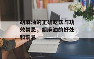 胡麻油的正确吃法与功效禁忌，胡麻油的好处和禁忌