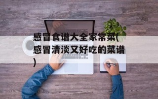 感冒食谱大全家常菜(感冒清淡又好吃的菜谱)