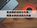 黑米粥的功效与作用，喝黑米粥的功效与作用