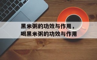 黑米粥的功效与作用，喝黑米粥的功效与作用