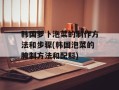 韩国萝卜泡菜的制作方法和步骤(韩国泡菜的腌制方法和配料)