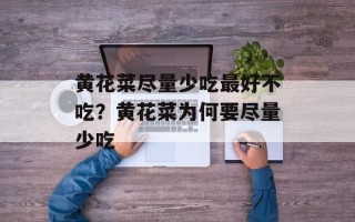 黄花菜尽量少吃最好不吃？黄花菜为何要尽量少吃