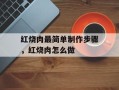 红烧肉最简单制作步骤，红烧肉怎么做