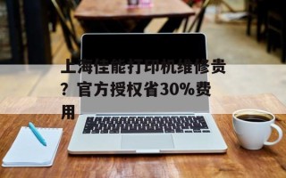 上海佳能打印机维修贵？官方授权省30%费用