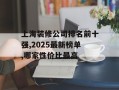 上海装修公司排名前十强,2025最新榜单,哪家性价比最高
