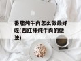 番茄炖牛肉怎么做最好吃(西红柿炖牛肉的做法)