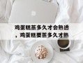 鸡蛋糕蒸多久才会熟透，鸡蛋糕要蒸多久才熟