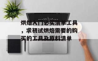 烘焙入门必买清单工具，求初试烘焙需要的购买的工具及原料清单