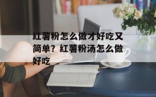 红薯粉怎么做才好吃又简单？红薯粉汤怎么做好吃